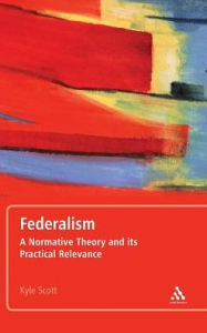 Title: Federalism: A Normative Theory and its Practical Relevance, Author: Kyle Scott