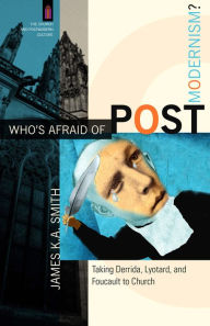 Title: Who's Afraid of Postmodernism? (The Church and Postmodern Culture): Taking Derrida, Lyotard, and Foucault to Church, Author: James K. A. Smith