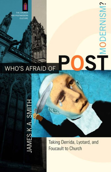 Who's Afraid of Postmodernism? (The Church and Postmodern Culture): Taking Derrida, Lyotard, and Foucault to Church