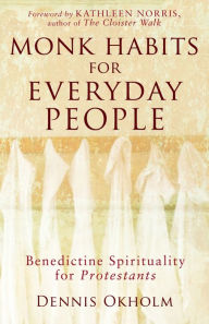 Title: Monk Habits for Everyday People: Benedictine Spirituality for Protestants, Author: Dennis L. Okholm