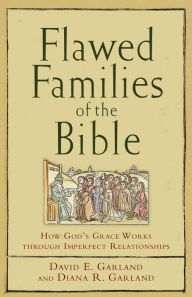 Title: Flawed Families of the Bible: How God's Grace Works through Imperfect Relationships, Author: David E. Garland