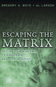 Title: Escaping the Matrix: Setting Your Mind Free to Experience Real Life in Christ, Author: Gregory A. Boyd