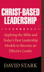 Christ-Based Leadership: Applying the Bible and Today's Best Leadership Models to Become an Effective Leader