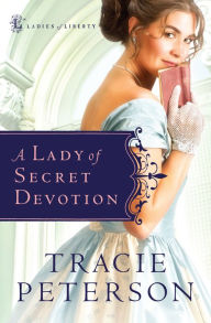Title: A Lady of Secret Devotion (Ladies of Liberty Series #3), Author: Tracie Peterson