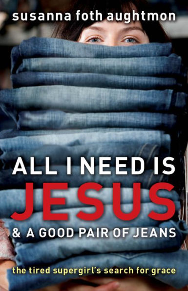 All I Need Is Jesus and a Good Pair of Jeans: The Tired Supergirl's Search for Grace