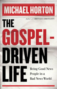 Title: The Gospel-Driven Life: Being Good News People in a Bad News World, Author: Michael Horton