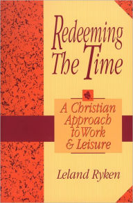 Title: Redeeming the Time: A Christian Approach to Work and Leisure, Author: Leland Ryken