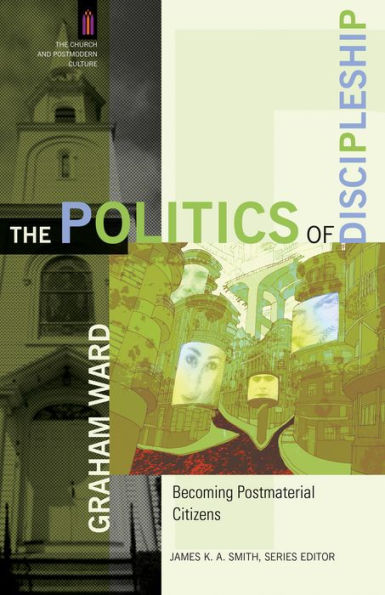 The Politics of Discipleship (The Church and Postmodern Culture): Becoming Postmaterial Citizens