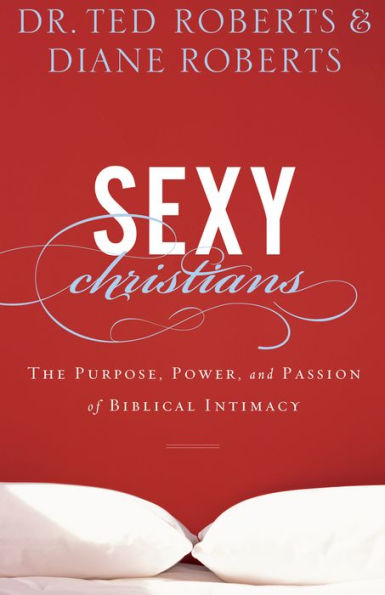 Sexy Christians: The Purpose, Power, and Passion of Biblical Intimacy