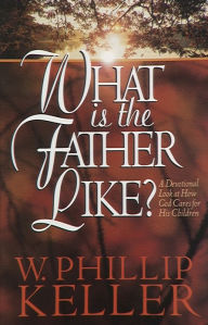 Title: What Is the Father Like?: A Devotional Look at How God Cares for His Children, Author: W. Phillip Keller