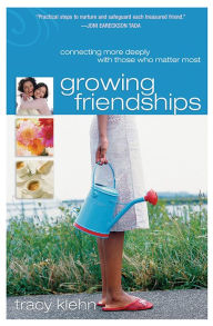 Title: Growing Friendships: Connecting More Deeply With Those Who Matter Most, Author: Tracy Klehn