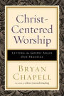 Christ-Centered Worship: Letting the Gospel Shape Our Practice