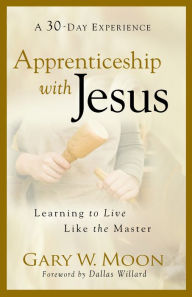 Title: Apprenticeship with Jesus: Learning to Live Like the Master, Author: Gary W. Moon