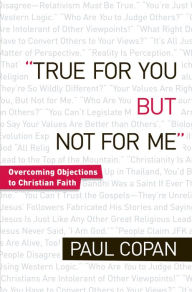 Title: True for You, But Not for Me: Overcoming Objections to Christian Faith, Author: Paul Copan