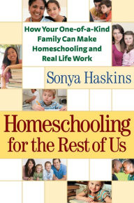 Title: Homeschooling for the Rest of Us: How Your One-of-a-Kind Family Can Make Homeschooling and Real Life Work, Author: Sonya Haskins