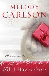 Title: All I Have to Give: A Christmas Love Story, Author: Melody Carlson