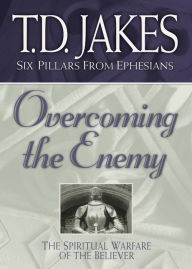Title: Overcoming the Enemy: The Spiritual Warfare of the Believer (Six Pillars From Ephesians Book #6), Author: T. D. Jakes