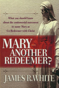 Title: Mary--Another Redeemer?, Author: James R. White