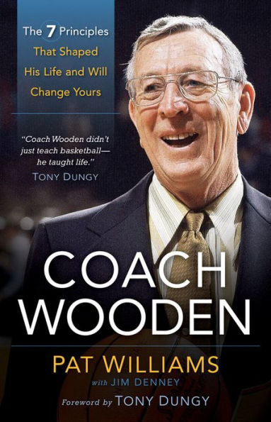 Coach Wooden: The 7 Principles That Shaped His Life and Will Change Yours