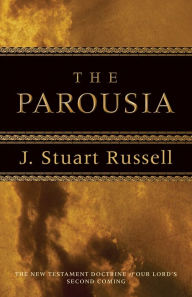 Title: The Parousia: The New Testament Doctrine of Our Lord's Second Coming, Author: J. Stuart Russell