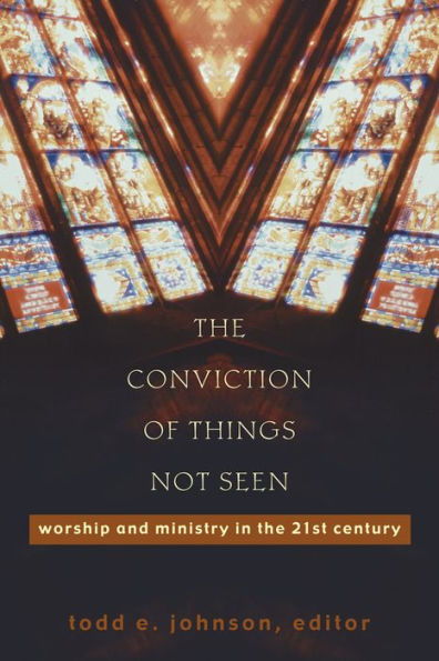 The Conviction of Things Not Seen: Worship and Ministry in the 21st Century