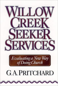 Title: Willow Creek Seeker Services: Evaluating a New Way of Doing Church, Author: Gregory A. Pritchard