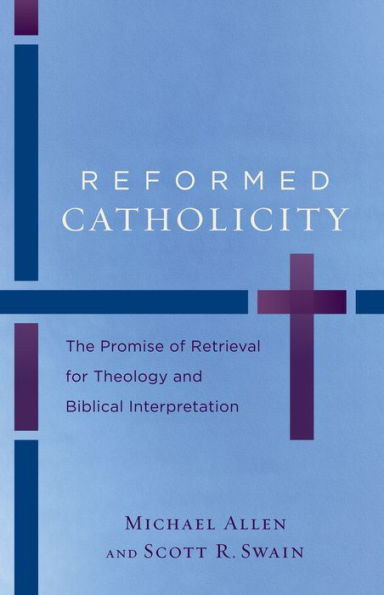 Reformed Catholicity: The Promise of Retrieval for Theology and Biblical Interpretation