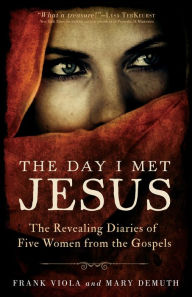 Title: The Day I Met Jesus: The Revealing Diaries of Five Women from the Gospels, Author: Frank Viola