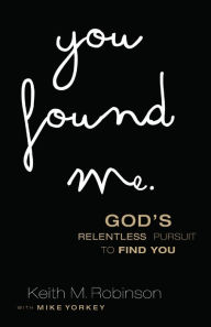 Title: You Found Me: God's Relentless Pursuit to Find You, Author: Keith M. Robinson