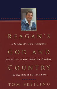 Title: Reagan's God and Country: A President's Moral Compass: His Beliefs on God, Religious Freedom, the Sanctity of Life and More, Author: Tom Freiling