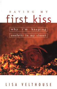 Title: Saving My First Kiss: Why I'm Keeping Confetti in My Closet, Author: Lisa Velthouse