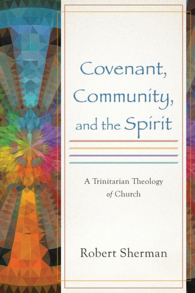 Covenant, Community, and the Spirit: A Trinitarian Theology of Church