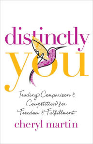 Title: Distinctly You: Trading Comparison and Competition for Freedom and Fulfillment, Author: Cheryl Martin