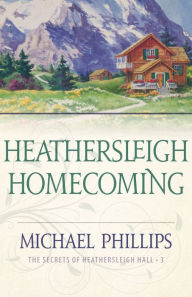 Title: Heathersleigh Homecoming (The Secrets of Heathersleigh Hall Book #3), Author: Michael Phillips