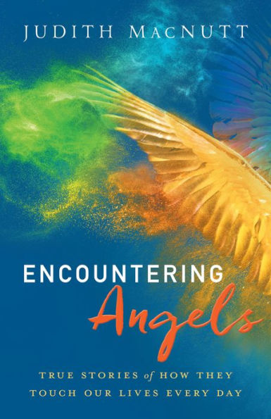 Encountering Angels: True Stories of How They Touch Our Lives Every Day