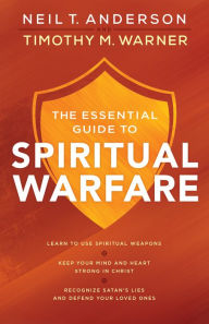 Title: The Essential Guide to Spiritual Warfare: Learn to Use Spiritual Weapons; Keep Your Mind and Heart Strong in Christ; Recognize Satan's Lies and Defend Your Loved Ones, Author: Neil T. Anderson