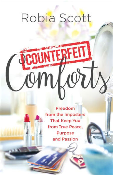 Counterfeit Comforts: Freedom from the Imposters That Keep You from True Peace, Purpose and Passion