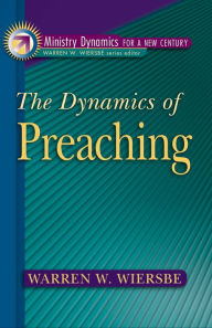 Title: The Dynamics of Preaching (Ministry Dynamics for a New Century), Author: Warren W. Wiersbe