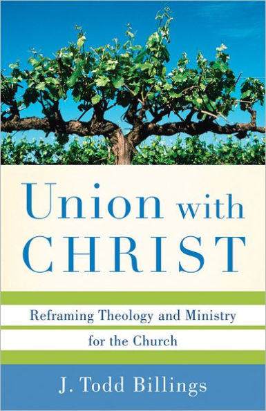 Union with Christ: Reframing Theology and Ministry for the Church