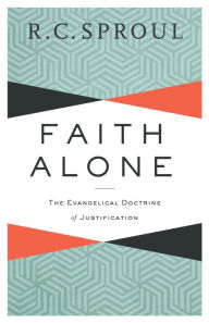 Title: Faith Alone: The Evangelical Doctrine of Justification, Author: R. C. Sproul