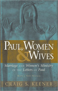 Title: Paul, Women, and Wives: Marriage and Women's Ministry in the Letters of Paul, Author: Craig S. Keener