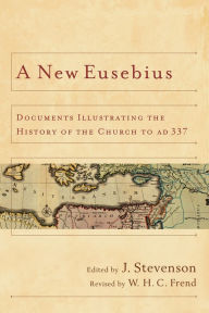 Title: A New Eusebius: Documents Illustrating the History of the Church to AD 337, Author: J. Stevenson