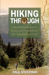 Title: Hiking Through: One Man's Journey to Peace and Freedom on the Appalachian Trail, Author: Paul Stutzman