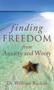 Title: Finding Freedom from Anxiety and Worry, Author: Dr. William Backus