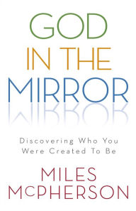 God in the Mirror: Discovering Who You Were Created to Be