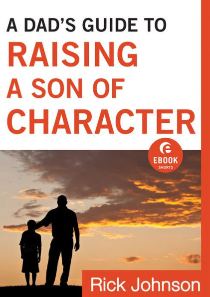 A Dad's Guide to Raising a Son of Character (Ebook Shorts)