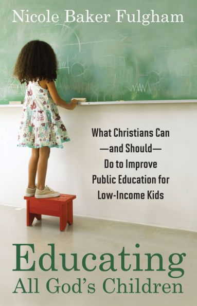 Educating All God's Children: What Christians Can--and Should--Do to Improve Public Education for Low-Income Kids