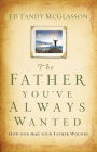The Father You've Always Wanted: How God Heals Your Father Wounds