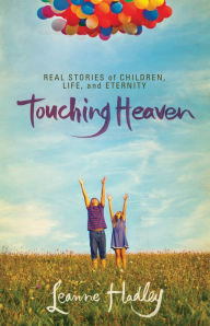 Title: Touching Heaven: Real Stories of Children, Life, and Eternity, Author: Leanne Hadley