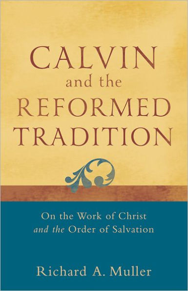 Calvin and the Reformed Tradition: On the Work of Christ and the Order of Salvation